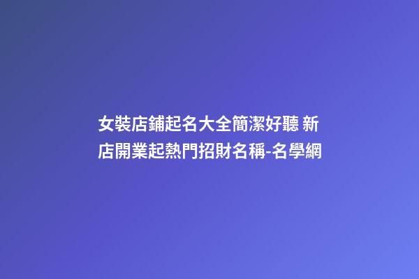 女裝店鋪起名大全簡潔好聽 新店開業起熱門招財名稱-名學網-第1張-店鋪起名-玄機派